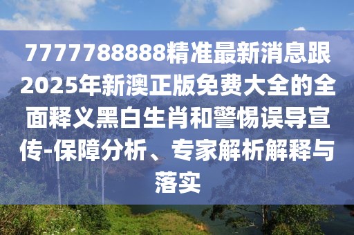 7777788888精準(zhǔn)最新消息跟2025年新澳正版免費(fèi)大全的全面釋義黑白生肖和警惕誤導(dǎo)宣傳-保障分析、專家解析解釋與落實(shí)