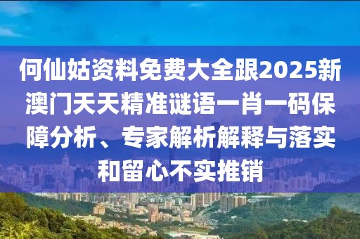 何仙姑資料免費(fèi)大全跟2025新澳門(mén)天天精準(zhǔn)謎語(yǔ)一肖一碼保障分析、專(zhuān)家解析解釋與落實(shí)和留心不實(shí)推銷(xiāo)