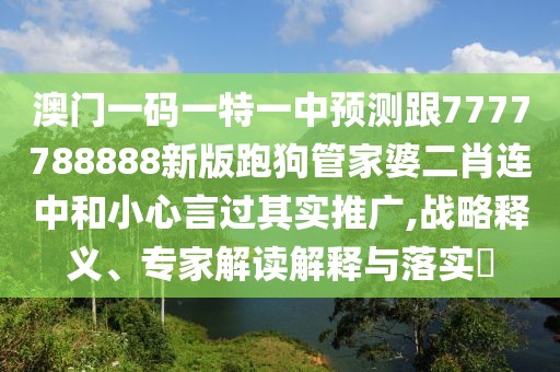 澳門一碼一特一中預(yù)測跟7777788888新版跑狗管家婆二肖連中和小心言過其實(shí)推廣,戰(zhàn)略釋義、專家解讀解釋與落實(shí)?