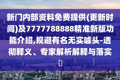 新門內(nèi)部資料免費提供(更新時間)及7777788888精準(zhǔn)新版功能介紹,規(guī)避有名無實噱頭-透徹釋義、專家解析解釋與落實?