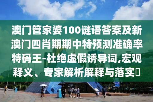 澳門(mén)管家婆100謎語(yǔ)答案及新澳門(mén)四肖期期中特預(yù)測(cè)準(zhǔn)確率特碼王-杜絕虛假誘導(dǎo)詞,宏觀釋義、專(zhuān)家解析解釋與落實(shí)?