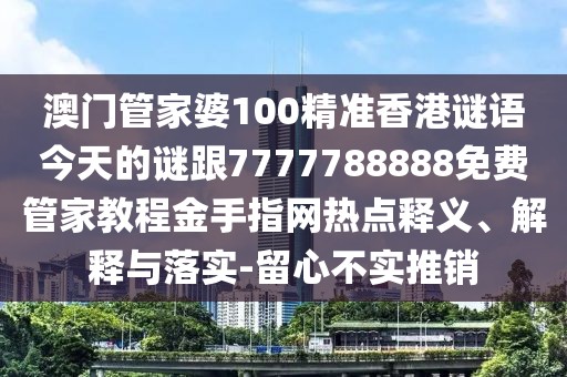 澳門管家婆100精準(zhǔn)香港謎語(yǔ)今天的謎跟7777788888免費(fèi)管家教程金手指網(wǎng)熱點(diǎn)釋義、解釋與落實(shí)-留心不實(shí)推銷