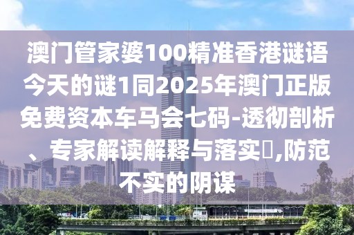 澳門(mén)管家婆100精準(zhǔn)香港謎語(yǔ)今天的謎1同2025年澳門(mén)正版免費(fèi)資本車(chē)馬會(huì)七碼-透徹剖析、專(zhuān)家解讀解釋與落實(shí)?,防范不實(shí)的陰謀