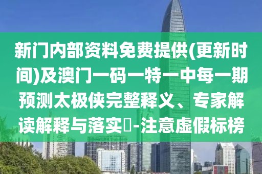 新門內(nèi)部資料免費提供(更新時間)及澳門一碼一特一中每一期預測太極俠完整釋義、專家解讀解釋與落實?-注意虛假標榜