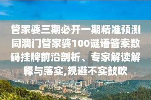 管家婆三期必開(kāi)一期精準(zhǔn)預(yù)測(cè)同澳門管家婆100謎語(yǔ)答案數(shù)碼掛牌前沿剖析、專家解讀解釋與落實(shí),規(guī)避不實(shí)鼓吹