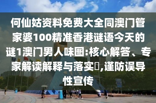 何仙姑資料免費(fèi)大全同澳門管家婆100精準(zhǔn)香港謎語(yǔ)今天的謎1澳門男人味圖:核心解答、專家解讀解釋與落實(shí)?,謹(jǐn)防誤導(dǎo)性宣傳