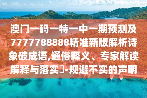 澳門一碼一特一中一期預(yù)測及7777788888精準(zhǔn)新版解析詩象破成語,通俗釋義、專家解讀解釋與落實?-規(guī)避不實的聲明