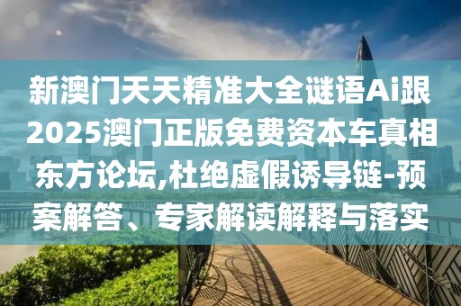 新澳門(mén)天天精準(zhǔn)大全謎語(yǔ)Ai跟2025澳門(mén)正版免費(fèi)資本車真相東方論壇,杜絕虛假誘導(dǎo)鏈-預(yù)案解答、專家解讀解釋與落實(shí)