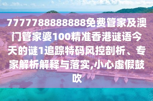 7777788888888免費(fèi)管家及澳門管家婆100精準(zhǔn)香港謎語今天的謎1追蹤特碼風(fēng)控剖析、專家解析解釋與落實(shí),小心虛假鼓吹