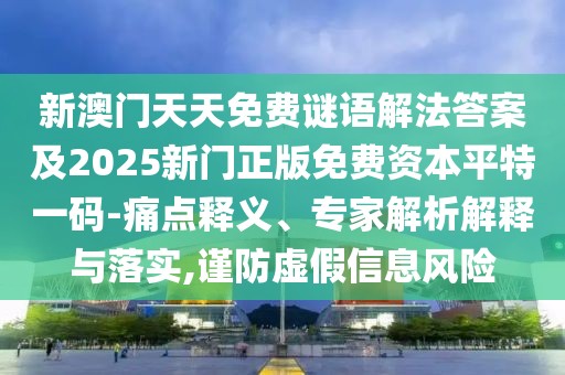 新澳門天天免費謎語解法答案及2025新門正版免費資本平特一碼-痛點釋義、專家解析解釋與落實,謹防虛假信息風險