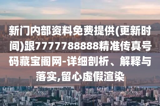 新門內(nèi)部資料免費(fèi)提供(更新時(shí)間)跟7777788888精準(zhǔn)傳真號(hào)碼藏寶閣網(wǎng)-詳細(xì)剖析、解釋與落實(shí),留心虛假渲染