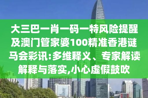 大三巴一肖一碼一特風(fēng)險提醒及澳門管家婆100精準(zhǔn)香港謎馬會彩訊:多維釋義、專家解讀解釋與落實(shí),小心虛假鼓吹
