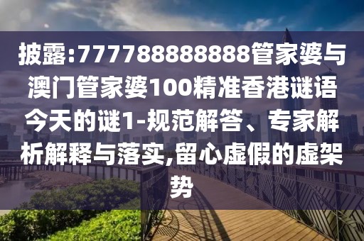 披露:777788888888管家婆與澳門管家婆100精準香港謎語今天的謎1-規(guī)范解答、專家解析解釋與落實,留心虛假的虛架勢