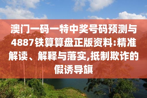 澳門一碼一特中獎號碼預測與4887鐵算算盤正版資料:精準解讀、解釋與落實,抵制欺詐的假誘導旗