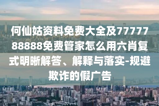 何仙姑資料免費大全及7777788888免費管家怎么用六肖復式明晰解答、解釋與落實-規(guī)避欺詐的假廣告