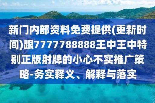 新門內(nèi)部資料免費(fèi)提供(更新時(shí)間)跟7777788888王中王中特別正版射牌的小心不實(shí)推廣策略-務(wù)實(shí)釋義、解釋與落實(shí)
