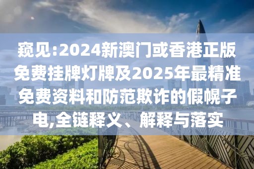 窺見:2024新澳門或香港正版免費(fèi)掛牌燈牌及2025年最精準(zhǔn)免費(fèi)資料和防范欺詐的假幌子電,全鏈釋義、解釋與落實(shí)