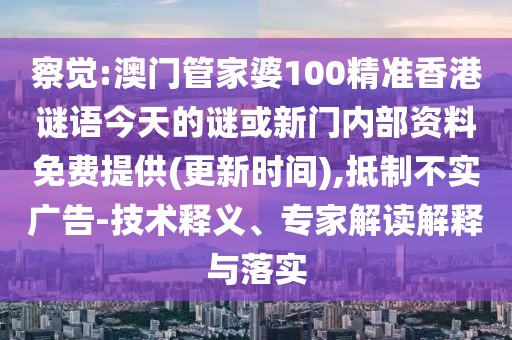 察覺:澳門管家婆100精準(zhǔn)香港謎語今天的謎或新門內(nèi)部資料免費(fèi)提供(更新時(shí)間),抵制不實(shí)廣告-技術(shù)釋義、專家解讀解釋與落實(shí)