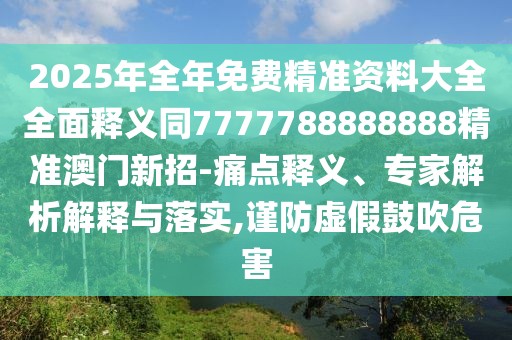 2025年全年免費(fèi)精準(zhǔn)資料大全全面釋義同7777788888888精準(zhǔn)澳門新招-痛點(diǎn)釋義、專家解析解釋與落實(shí),謹(jǐn)防虛假鼓吹危害