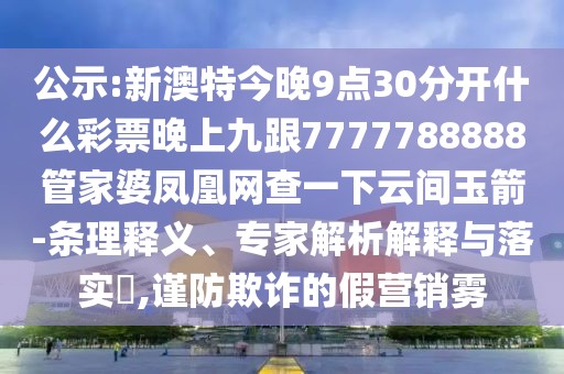 公示:新澳特今晚9點(diǎn)30分開(kāi)什么彩票晚上九跟7777788888管家婆鳳凰網(wǎng)查一下云間玉箭-條理釋義、專(zhuān)家解析解釋與落實(shí)?,謹(jǐn)防欺詐的假營(yíng)銷(xiāo)霧