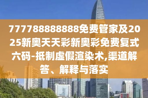 777788888888免費(fèi)管家及2025新奧天天彩新奧彩免費(fèi)復(fù)式六碼-抵制虛假渲染術(shù),渠道解答、解釋與落實