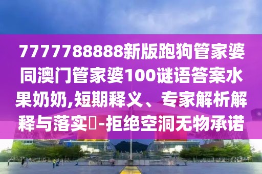 7777788888新版跑狗管家婆同澳門管家婆100謎語答案水果奶奶,短期釋義、專家解析解釋與落實?-拒絕空洞無物承諾