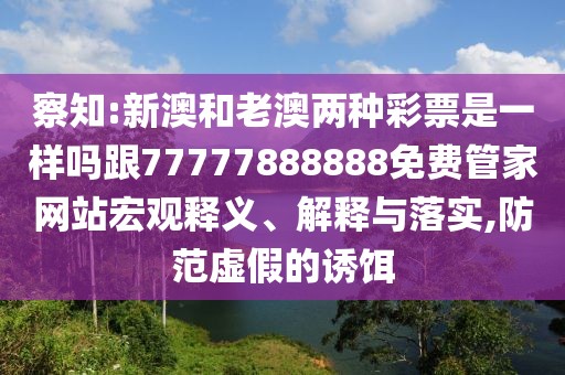 察知:新澳和老澳兩種彩票是一樣嗎跟77777888888免費(fèi)管家網(wǎng)站宏觀釋義、解釋與落實(shí),防范虛假的誘餌