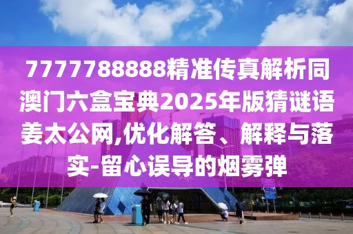 7777788888精準(zhǔn)傳真解析同澳門六盒寶典2025年版猜謎語姜太公網(wǎng),優(yōu)化解答、解釋與落實(shí)-留心誤導(dǎo)的煙霧彈
