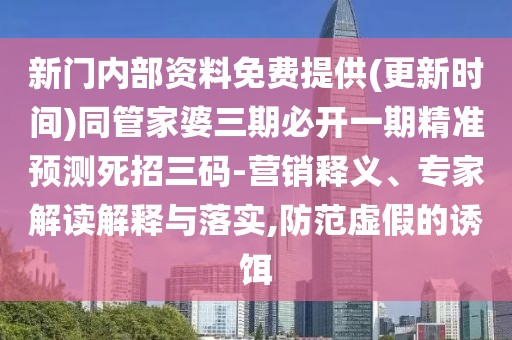 新門內(nèi)部資料免費(fèi)提供(更新時(shí)間)同管家婆三期必開一期精準(zhǔn)預(yù)測(cè)死招三碼-營(yíng)銷釋義、專家解讀解釋與落實(shí),防范虛假的誘餌