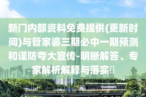 新門內(nèi)部資料免費(fèi)提供(更新時(shí)間)與管家婆三期必中一期預(yù)測和謹(jǐn)防夸大宣傳-明晰解答、專家解析解釋與落實(shí)?