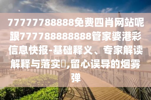 77777788888免費(fèi)四肖網(wǎng)站呢跟777788888888管家婆港彩信息快報(bào)-基礎(chǔ)釋義、專(zhuān)家解讀解釋與落實(shí)?,留心誤導(dǎo)的煙霧彈