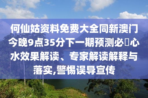 何仙姑資料免費(fèi)大全同新澳門今晚9點(diǎn)35分下一期預(yù)測必發(fā)心水效果解讀、專家解讀解釋與落實(shí),警惕誤導(dǎo)宣傳