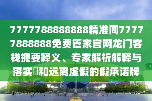 7777788888888精準(zhǔn)同77777888888免費(fèi)管家官網(wǎng)龍門(mén)客棧扼要釋義、專家解析解釋與落實(shí)?和遠(yuǎn)離虛假的假承諾牌