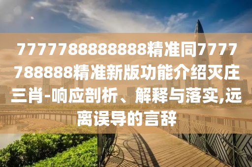 7777788888888精準(zhǔn)同7777788888精準(zhǔn)新版功能介紹滅莊三肖-響應(yīng)剖析、解釋與落實(shí),遠(yuǎn)離誤導(dǎo)的言辭