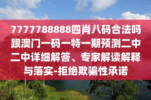7777788888四肖八碼合法嗎跟澳門一碼一特一期預(yù)測(cè)二中二中詳細(xì)解答、專家解讀解釋與落實(shí)-拒絕欺騙性承諾