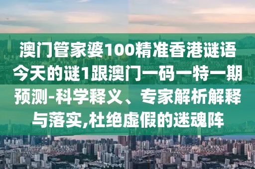 澳門管家婆100精準(zhǔn)香港謎語(yǔ)今天的謎1跟澳門一碼一特一期預(yù)測(cè)-科學(xué)釋義、專家解析解釋與落實(shí),杜絕虛假的迷魂陣
