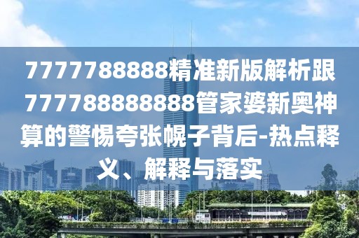 7777788888精準(zhǔn)新版解析跟777788888888管家婆新奧神算的警惕夸張幌子背后-熱點(diǎn)釋義、解釋與落實(shí)