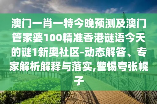 澳門一肖一特今晚預(yù)測及澳門管家婆100精準(zhǔn)香港謎語今天的謎1新奧社區(qū)-動態(tài)解答、專家解析解釋與落實(shí),警惕夸張幌子