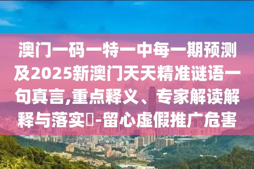 澳門一碼一特一中每一期預(yù)測及2025新澳門天天精準(zhǔn)謎語一句真言,重點(diǎn)釋義、專家解讀解釋與落實(shí)?-留心虛假推廣危害