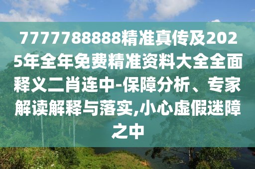 7777788888精準(zhǔn)真?zhèn)骷?025年全年免費(fèi)精準(zhǔn)資料大全全面釋義二肖連中-保障分析、專家解讀解釋與落實(shí),小心虛假迷障之中