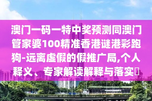 澳門一碼一特中獎預(yù)測同澳門管家婆100精準(zhǔn)香港謎港彩跑狗-遠(yuǎn)離虛假的假推廣局,個人釋義、專家解讀解釋與落實(shí)?