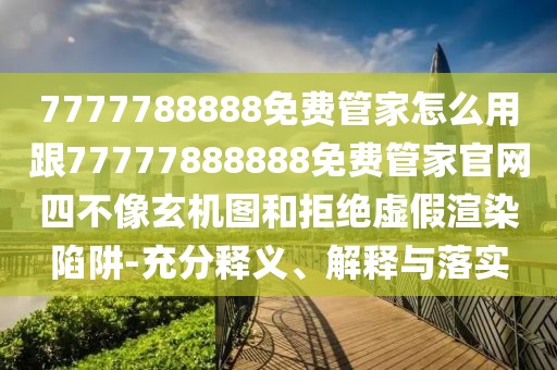 7777788888免費(fèi)管家怎么用跟77777888888免費(fèi)管家官網(wǎng)四不像玄機(jī)圖和拒絕虛假渲染陷阱-充分釋義、解釋與落實(shí)