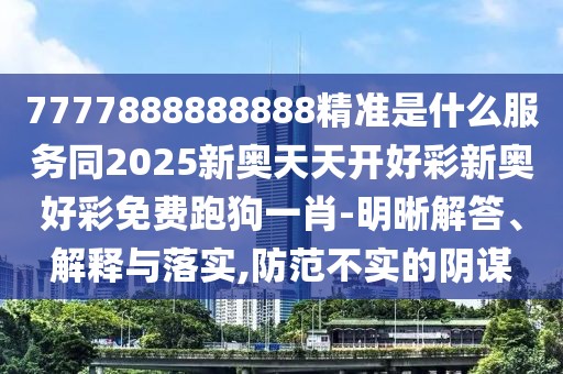 7777888888888精準(zhǔn)是什么服務(wù)同2025新奧天天開好彩新奧好彩免費(fèi)跑狗一肖-明晰解答、解釋與落實(shí),防范不實(shí)的陰謀