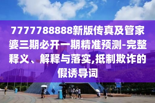 7777788888新版?zhèn)髡婕肮芗移湃诒亻_一期精準(zhǔn)預(yù)測(cè)-完整釋義、解釋與落實(shí),抵制欺詐的假誘導(dǎo)詞