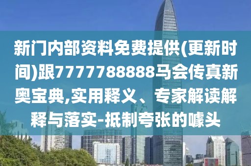 新門內(nèi)部資料免費提供(更新時間)跟7777788888馬會傳真新奧寶典,實用釋義、專家解讀解釋與落實-抵制夸張的噱頭