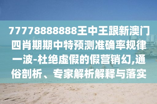 77778888888王中王跟新澳門四肖期期中特預測準確率規(guī)律一波-杜絕虛假的假營銷幻,通俗剖析、專家解析解釋與落實