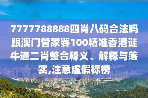 7777788888四肖八碼合法嗎跟澳門管家婆100精準(zhǔn)香港謎牛逼二肖整合釋義、解釋與落實(shí),注意虛假標(biāo)榜