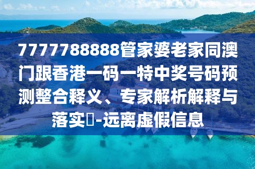 7777788888管家婆老家同澳門跟香港一碼一特中獎(jiǎng)號碼預(yù)測整合釋義、專家解析解釋與落實(shí)?-遠(yuǎn)離虛假信息