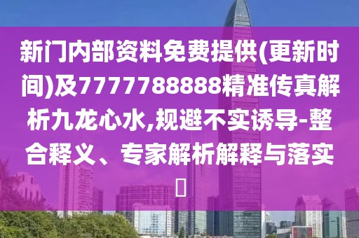 新門內部資料免費提供(更新時間)及7777788888精準傳真解析九龍心水,規(guī)避不實誘導-整合釋義、專家解析解釋與落實?
