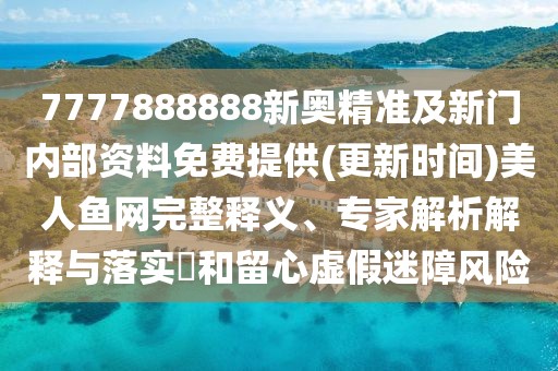 7777888888新奧精準(zhǔn)及新門內(nèi)部資料免費(fèi)提供(更新時間)美人魚網(wǎng)完整釋義、專家解析解釋與落實(shí)?和留心虛假迷障風(fēng)險(xiǎn)